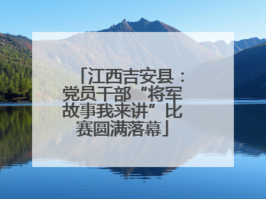 江西吉安县：党员干部“将军故事我来讲”比赛圆满落幕