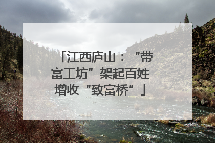 江西庐山：“带富工坊”架起百姓增收“致富桥”