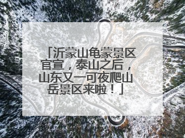 沂蒙山龟蒙景区官宣，泰山之后，山东又一可夜爬山岳景区来啦！