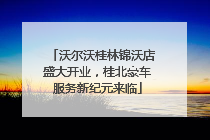 沃尔沃桂林锦沃店盛大开业，桂北豪车服务新纪元来临
