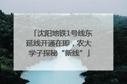 沈阳地铁1号线东延线开通在即，农大学子探秘“新线”