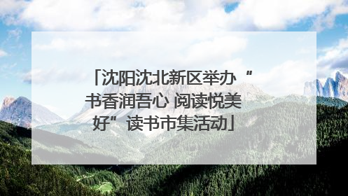 沈阳沈北新区举办“书香润吾心 阅读悦美好”读书市集活动