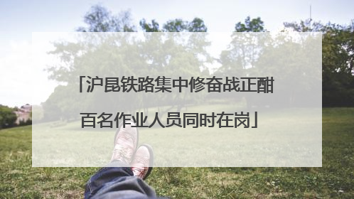 沪昆铁路集中修奋战正酣 百名作业人员同时在岗