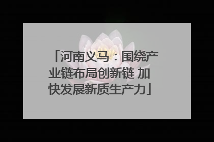 河南义马：围绕产业链布局创新链 加快发展新质生产力