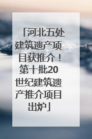 河北五处建筑遗产项目获推介！第十批20世纪建筑遗产推介项目出炉