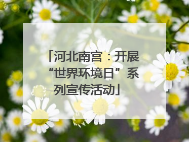 河北南宫：开展“世界环境日”系列宣传活动
