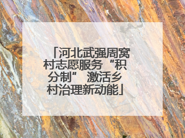 河北武强周窝村志愿服务“积分制” 激活乡村治理新动能