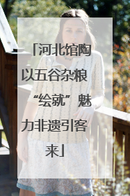 河北馆陶以五谷杂粮“绘就”魅力非遗引客来