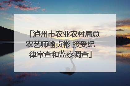 泸州市农业农村局总农艺师喻贞彬 接受纪律审查和监察调查