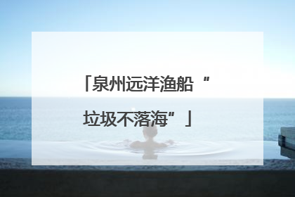 泉州远洋渔船“垃圾不落海”