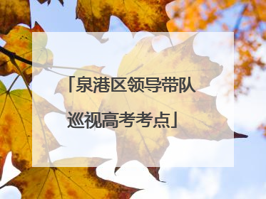 泉港区领导带队巡视高考考点