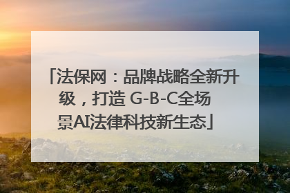 法保网：品牌战略全新升级，打造 G-B-C全场景AI法律科技新生态