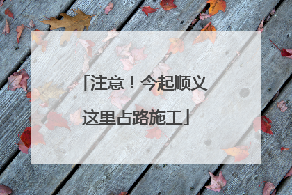 注意！今起顺义这里占路施工