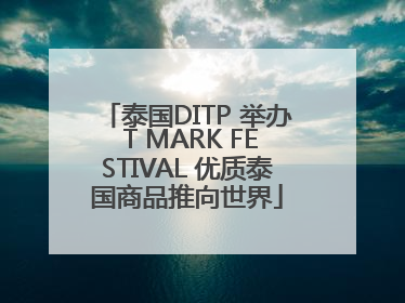 泰国DITP 举办 T MARK FESTIVAL 优质泰国商品推向世界