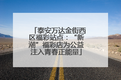 泰安万达金街西区福彩站点：“新潮”福彩店为公益注入青春正能量