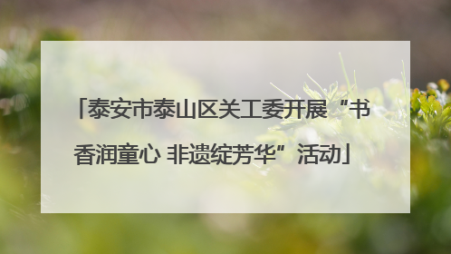 泰安市泰山区关工委开展“书香润童心 非遗绽芳华”活动