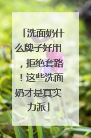 洗面奶什么牌子好用，拒绝套路！这些洗面奶才是真实力派