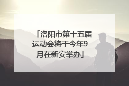 洛阳市第十五届运动会将于今年9月在新安举办