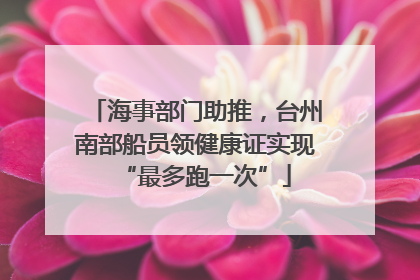 海事部门助推，台州南部船员领健康证实现“最多跑一次”