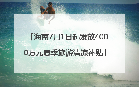 海南7月1日起发放4000万元夏季旅游清凉补贴