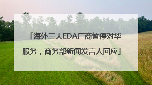 海外三大EDA厂商暂停对华服务，商务部新闻发言人回应