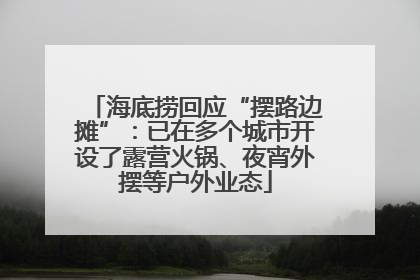 海底捞回应“摆路边摊”：已在多个城市开设了露营火锅、夜宵外摆等户外业态