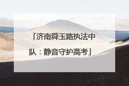 济南舜玉路执法中队：静音守护高考