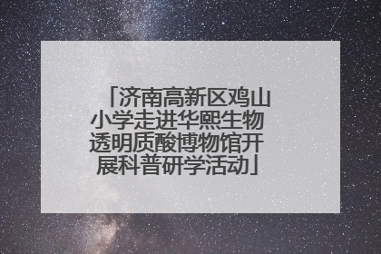 济南高新区鸡山小学走进华熙生物透明质酸博物馆开展科普研学活动