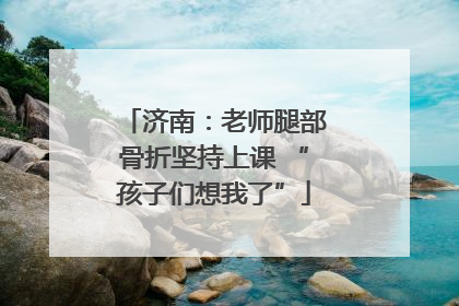 济南：老师腿部骨折坚持上课 “孩子们想我了”