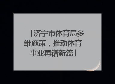济宁市体育局多维施策，推动体育事业再谱新篇