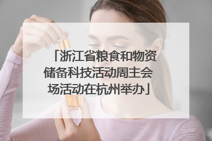 浙江省粮食和物资储备科技活动周主会场活动在杭州举办