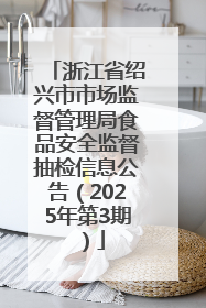 浙江省绍兴市市场监督管理局食品安全监督抽检信息公告（2025年第3期）