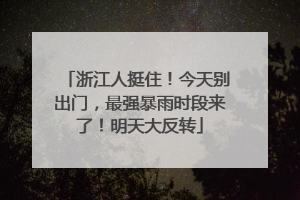 浙江人挺住！今天别出门，最强暴雨时段来了！明天大反转
