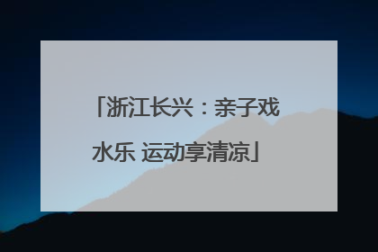 浙江长兴：亲子戏水乐 运动享清凉