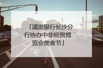 浦发银行长沙分行协办中非经贸博览会美食节