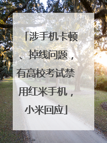 涉手机卡顿、掉线问题，有高校考试禁用红米手机，小米回应