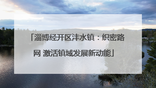 淄博经开区沣水镇：织密路网 激活镇域发展新动能