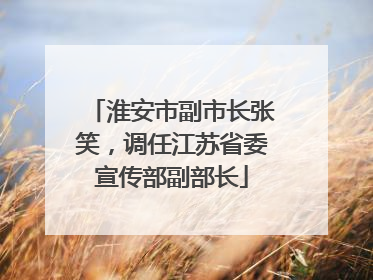 淮安市副市长张笑，调任江苏省委宣传部副部长