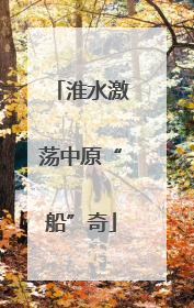 淮水激荡中原“船”奇