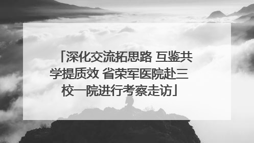 深化交流拓思路 互鉴共学提质效 省荣军医院赴三校一院进行考察走访