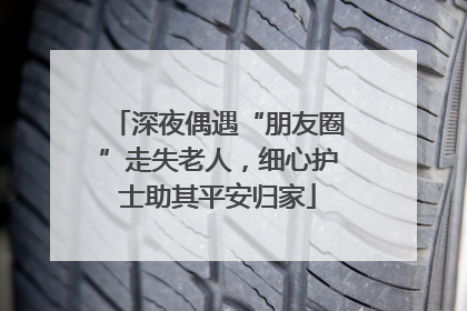 深夜偶遇“朋友圈”走失老人，细心护士助其平安归家