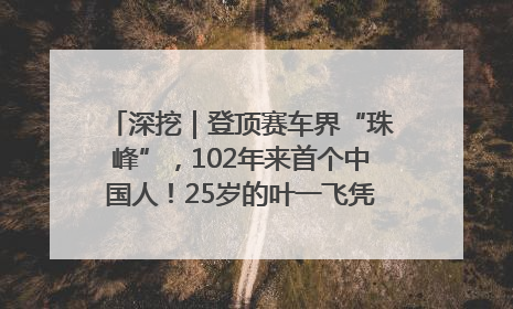 深挖｜登顶赛车界“珠峰”，102年来首个中国人！25岁的叶一飞凭什么创造历史？