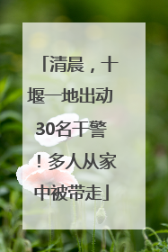 清晨，十堰一地出动30名干警！多人从家中被带走
