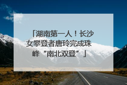 湖南第一人！长沙女攀登者唐玲完成珠峰“南北双登”