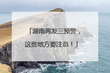 湖南再发三预警，这些地方要注意！