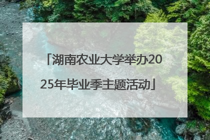 湖南农业大学举办2025年毕业季主题活动