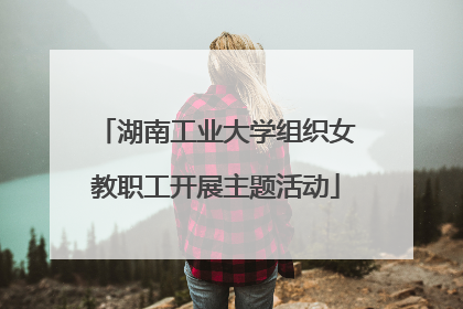 湖南工业大学组织女教职工开展主题活动