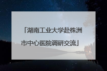 湖南工业大学赴株洲市中心医院调研交流