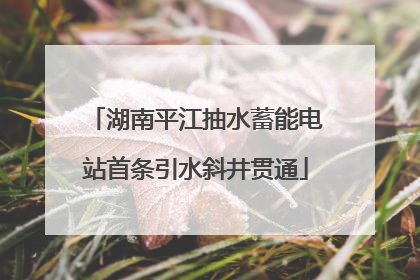 湖南平江抽水蓄能电站首条引水斜井贯通