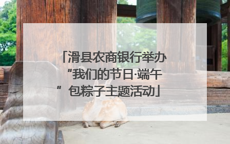 滑县农商银行举办“我们的节日·端午”包粽子主题活动